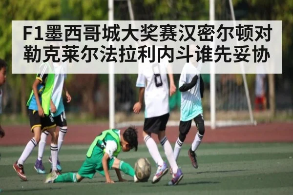 F1墨西哥城大奖赛汉密尔顿对勒克莱尔法拉利内斗谁先妥协