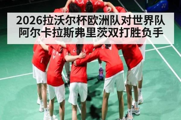 2026拉沃尔杯欧洲队对世界队阿尔卡拉斯弗里茨双打胜负手