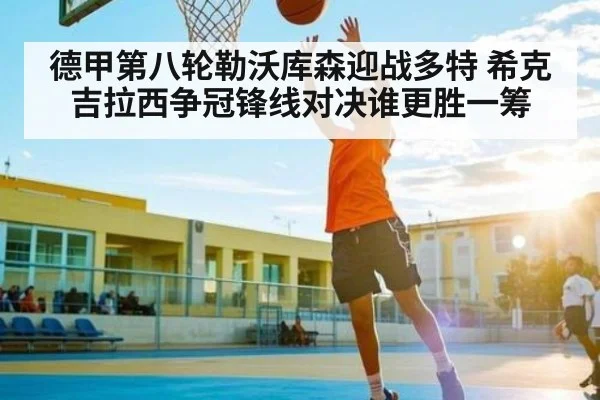 德甲第八轮勒沃库森迎战多特 希克吉拉西争冠锋线对决谁更胜一筹
