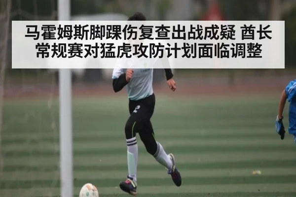 马霍姆斯脚踝伤复查出战成疑 酋长常规赛对猛虎攻防计划面临调整