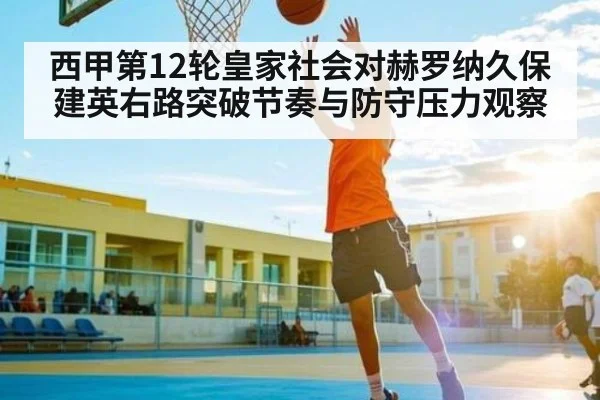 西甲第12轮皇家社会对赫罗纳久保建英右路突破节奏与防守压力观察