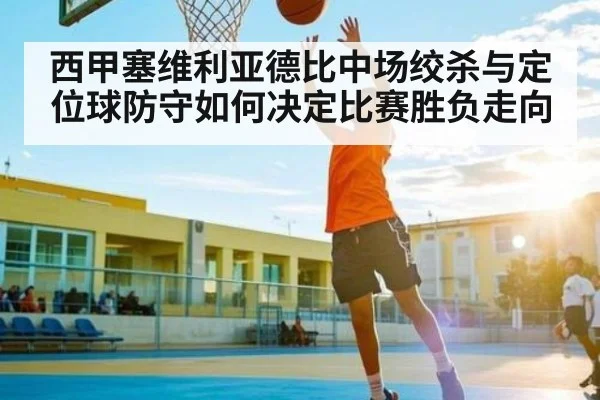 西甲塞维利亚德比中场绞杀与定位球防守如何决定比赛胜负走向